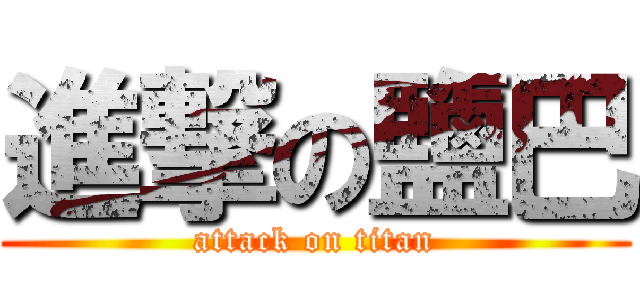 進撃の鹽巴 (attack on titan)