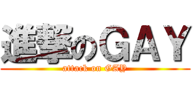 進撃のＧＡＹ (attack on GAY)