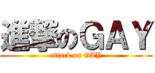 進撃のＧＡＹ (attack on GAY)