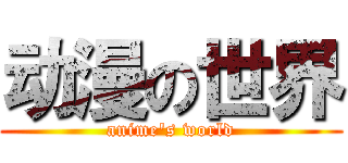 动漫の世界 (anime's world)