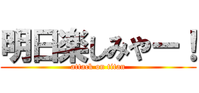 明日楽しみやー！ (attack on titan)