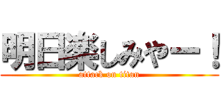 明日楽しみやー！ (attack on titan)