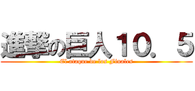 進撃の巨人１０．５ (El ataque de los Finales)