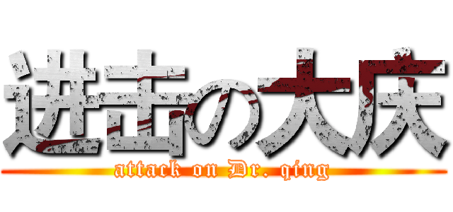 进击の大庆 (attack on Dr. qing)