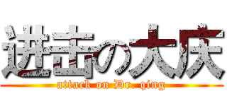进击の大庆 (attack on Dr. qing)