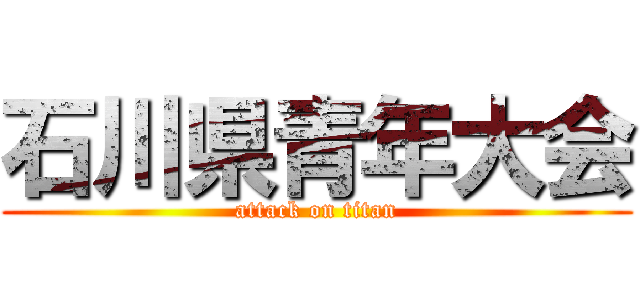 石川県青年大会 (attack on titan)