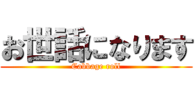 お世話になります (Cabbage roll)