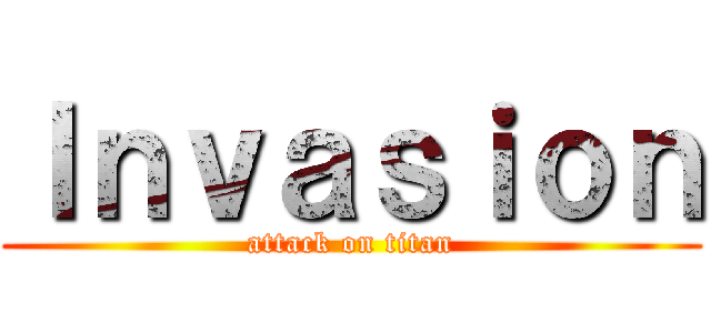 Ｉｎｖａｓｉｏｎ (attack on titan)