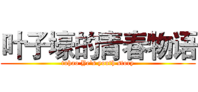 叶子壕的青春物语 (tuhao Ye's youth story)