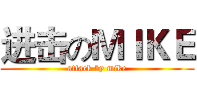 进击のＭＩＫＥ (attack by mike)
