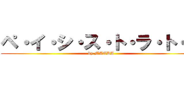 ペ・イ・シ・ス・ト・ラ・ト・ス (by.MAEDA)