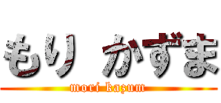 もり かずま (mori kazum)