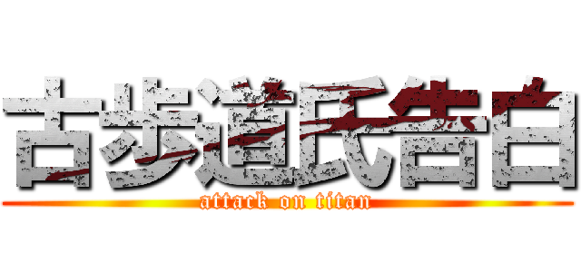 古歩道氏告白 (attack on titan)