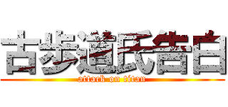 古歩道氏告白 (attack on titan)