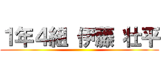 １年４組 伊藤 壮平 ()