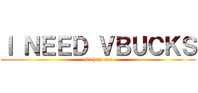 Ｉ ＮＥＥＤ ＶＢＵＣＫＳ (pls help me!)