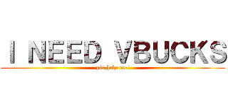 Ｉ ＮＥＥＤ ＶＢＵＣＫＳ (pls help me!)