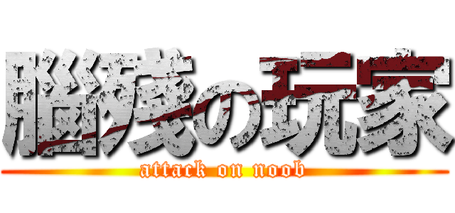 腦殘の玩家 (attack on noob)