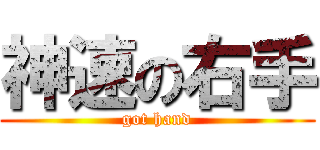 神速の右手 (got hand)