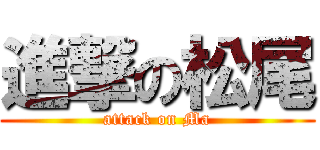 進撃の松尾 (attack on Ma)