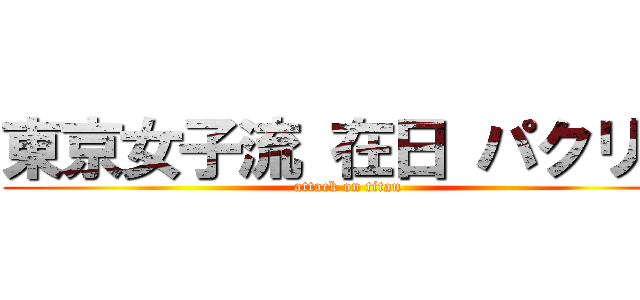 東京女子流 在日 パクリ曲 (attack on titan)