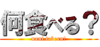 何食べる？ (nani taberu?)