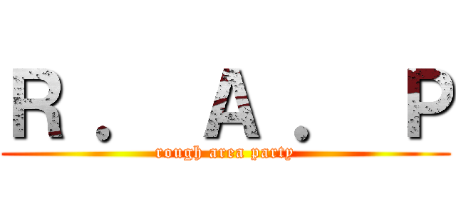 Ｒ ． Ａ ． Ｐ (rough area party)