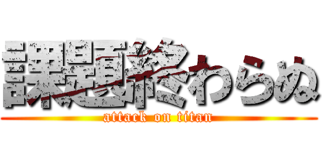 課題終わらぬ (attack on titan)