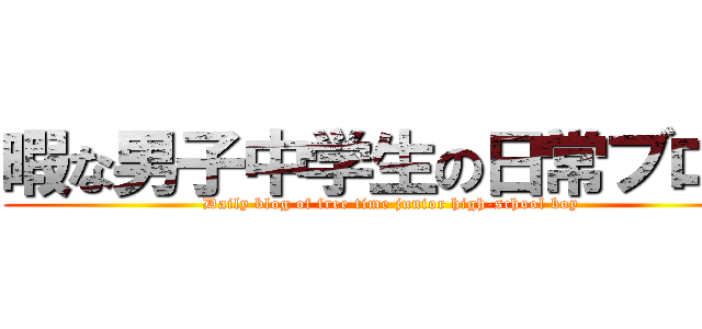 暇な男子中学生の日常ブログ (Daily blog of free time junior high-school boy)