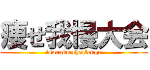 痩せ我慢大会 (isoroku challenge)