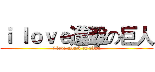 ｉ ｌｏｖｅ進擊の巨人 (i love attack on titan)
