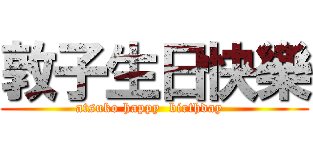 敦子生日快樂 (atsuko happy  birthday  )