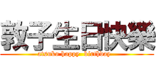 敦子生日快樂 (atsuko happy  birthday  )