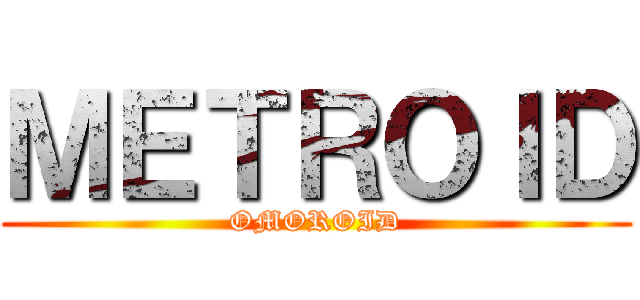 ＭＥＴＲＯＩＤ (OMOROID)