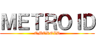 ＭＥＴＲＯＩＤ (OMOROID)