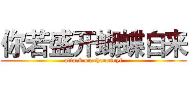 你若盛开蝴蝶自来 (attack on chenxinyi)