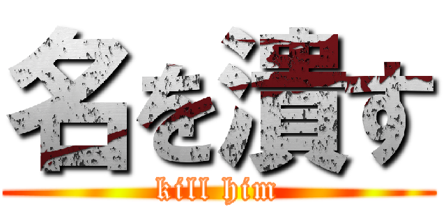 名を潰す (kill him)