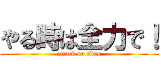 やる時は全力で！ (attack on titan)