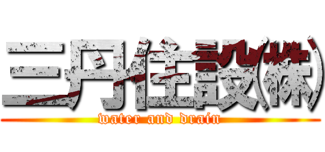 三丹住設㈱ (water and drain)