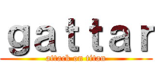 ｇａｔｔａｒ (attack on titan)