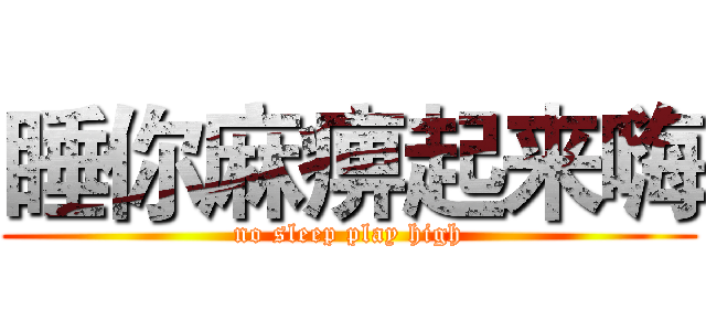 睡你麻痹起来嗨 (no sleep play high)