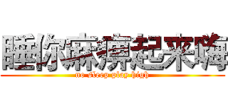 睡你麻痹起来嗨 (no sleep play high)