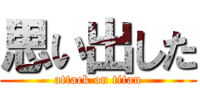 思い出した (attack on titan)