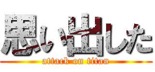 思い出した (attack on titan)