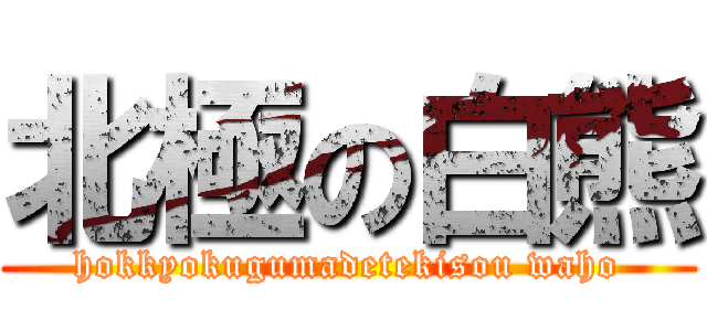 北極の白熊 (hokkyokugumadetekisou waho)
