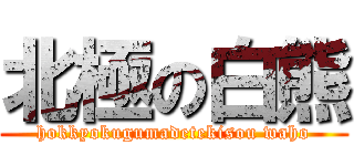 北極の白熊 (hokkyokugumadetekisou waho)