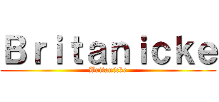 Ｂｒｉｔａｎｉｃｋｅ (Britanicke)