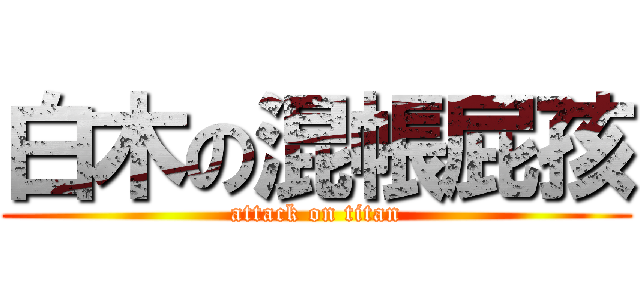白木の混帳屁孩 (attack on titan)