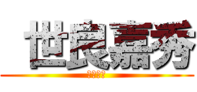  世良嘉秀 (世良嘉秀)