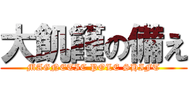 大飢饉の備え (MAGNETIC POLE SHIFT)